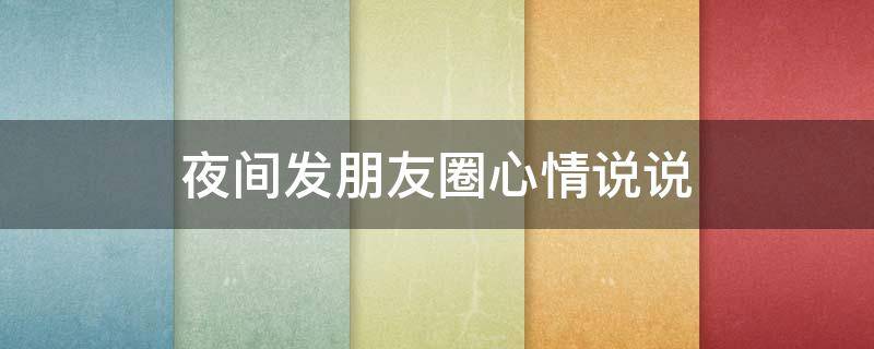 夜间发朋友圈心情说说 夜间发朋友圈的说说