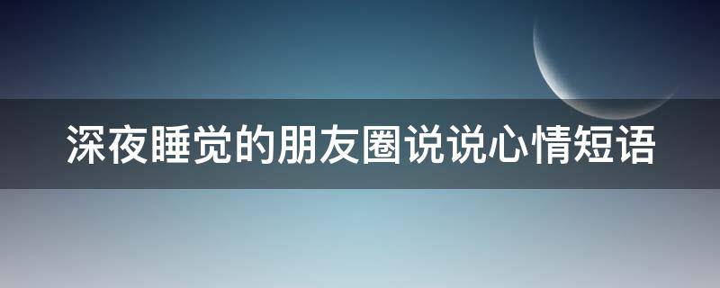 深夜睡觉的朋友圈说说心情短语（深夜睡觉的朋友圈说说心情短语图片）