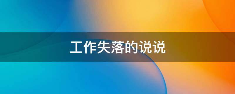 工作失落的说说（工作失落的说说句子）