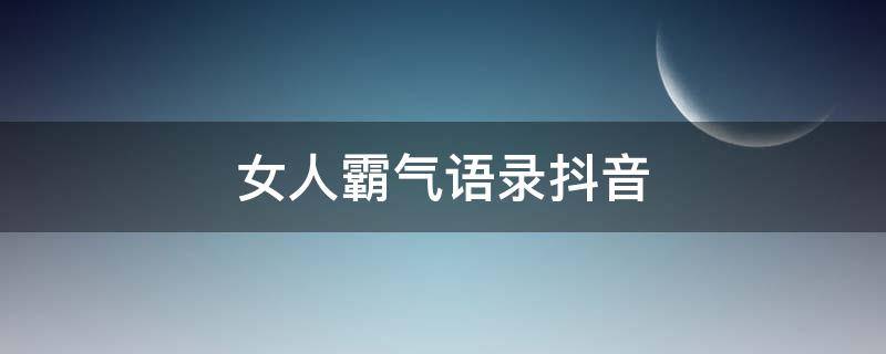 女人霸气语录抖音（女人霸气语录抖音文案）