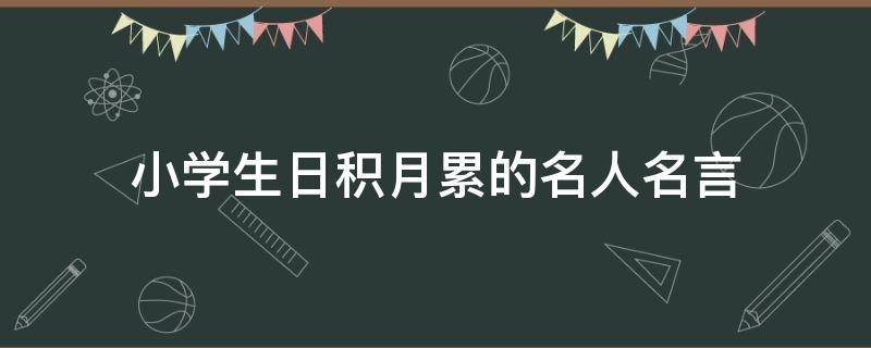 小学生日积月累的名人名言（小学生日积月累中的谚语,是什么?）