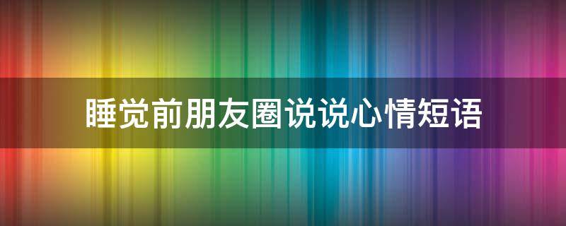 睡觉前朋友圈说说心情短语 睡觉前朋友圈说说心情短语搞笑