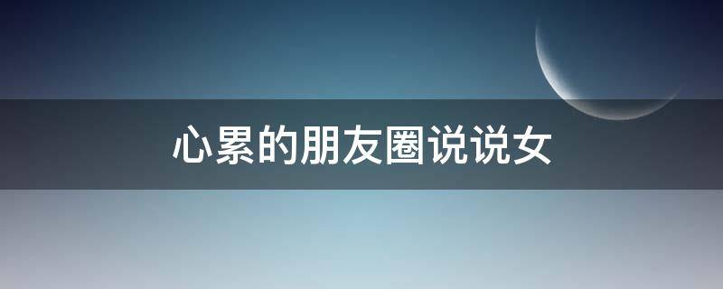 心累的朋友圈说说女 发表心累的说说女孩子