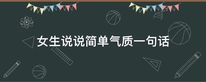 女生说说简单气质一句话 女生说说简单气质一句话幽默