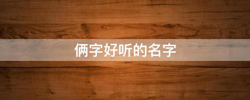 俩字好听的名字 俩字好听的名字霸气