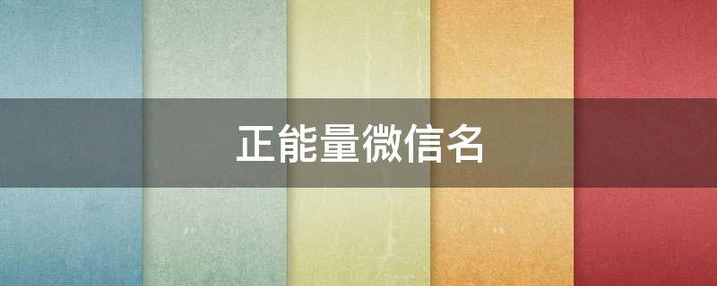 正能量微信名（正能量微信名字 昵称 好听）