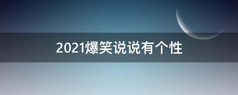 2021爆笑说说有个性 2020爆笑说说