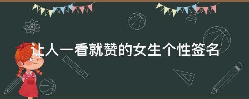 让人一看就赞的女生个性签名（最受让女人心动的个性签名）