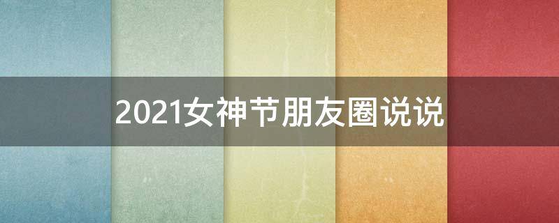 2021女神节朋友圈说说 女神节朋友圈句子