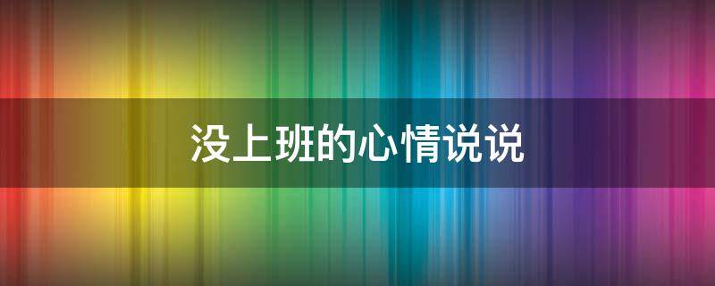 没上班的心情说说（不上班的说说优美句子）