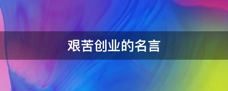 艰苦创业的名言 关于艰苦创业的句子