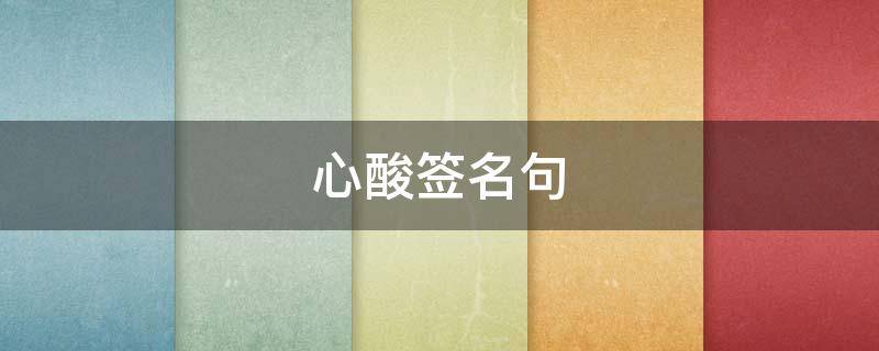 心酸签名句 最心酸的签名短句