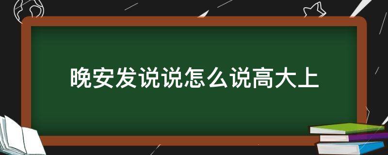 晚安发说说怎么说高大上（晚安发说说怎么说高大上的话）