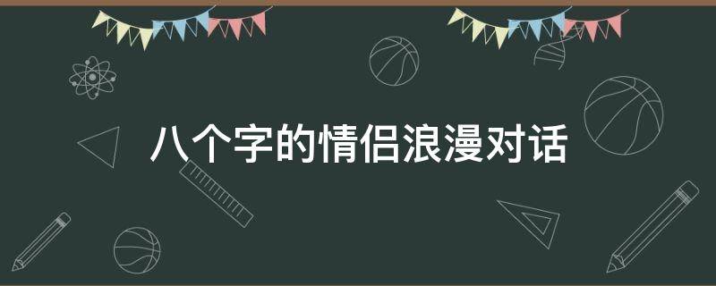 八个字的情侣浪漫对话 八个字的情侣浪漫情话