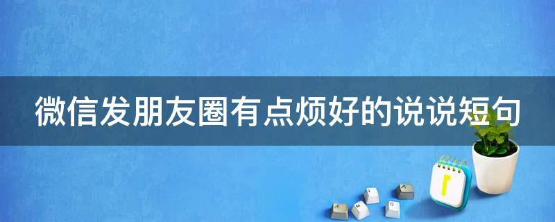 微信发朋友圈有点烦好的说说短句（发朋友圈好烦的句子）