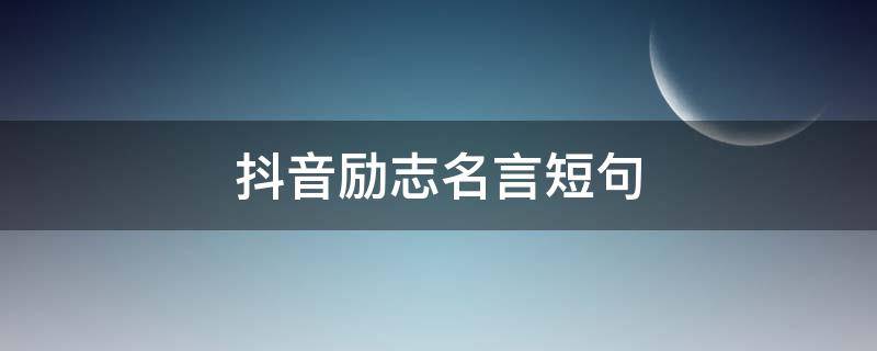 抖音励志名言短句 抖音励志名言短句霸气