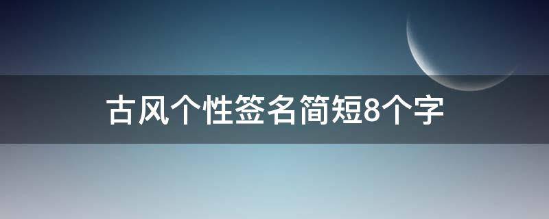 古风个性签名简短8个字 古风个性签名简短8个字霸气