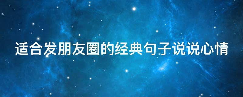 适合发朋友圈的经典句子说说心情 适合发朋友圈的经典句子说说心情短语
