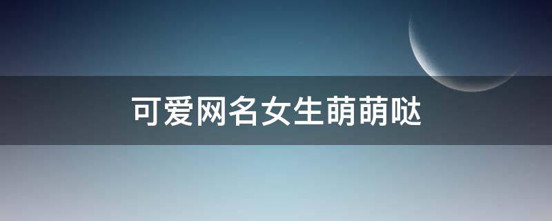 可爱网名女生萌萌哒 可爱网名女生网名