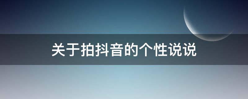 关于拍抖音的个性说说（拍抖音的心情说说励志）