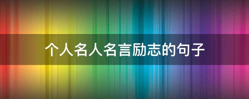 个人名人名言励志的句子（名人名言个性签名励志）