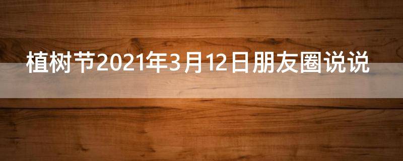 植树节2021年3月12日朋友圈说说 3月12日植树节发朋友圈