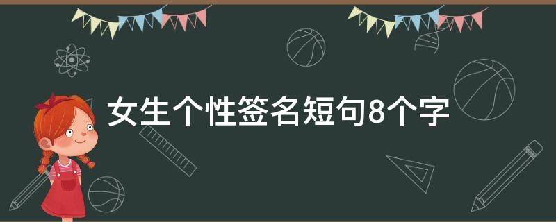 女生个性签名短句8个字（女生个性签名简短好听八个字）