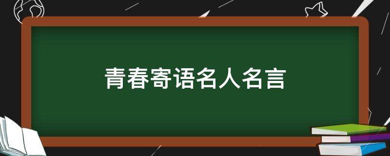 青春寄语名人名言 青春寄语名言警句