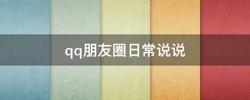 qq朋友圈日常说说（qq日常发说说）