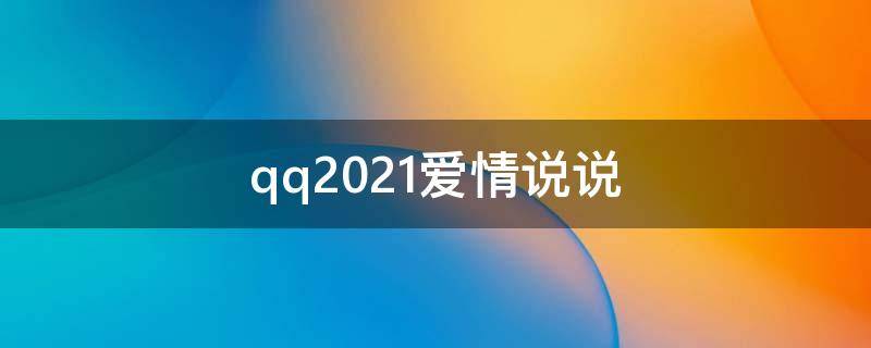 qq2021爱情说说（2021年qq爱情说说）