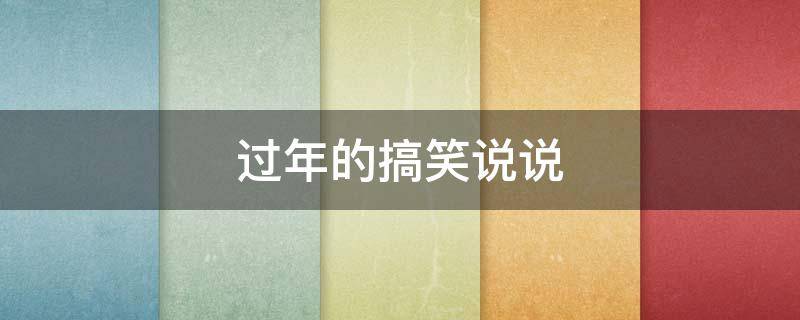 过年的搞笑说说（过年的搞笑说说句子）