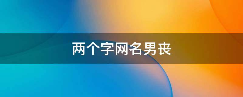 两个字网名男丧（两个字网名男丧女）