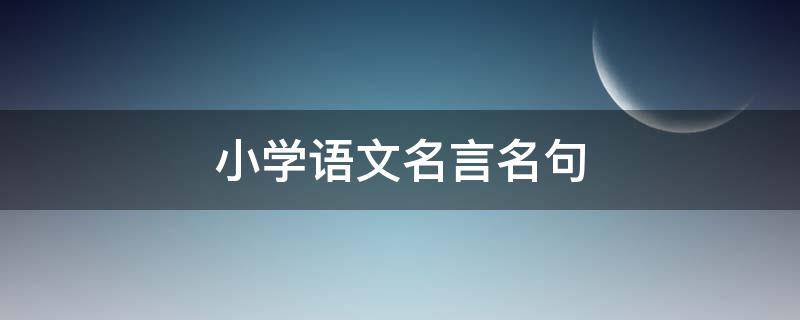 小学语文名言名句 小学语文名言名句大全
