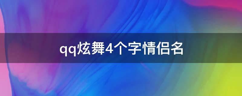 qq炫舞4个字情侣名（qq炫舞4个字情侣名字大全）