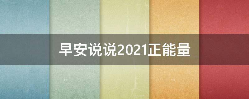 早安说说2021正能量（早安说说正能量简短唯美句子）