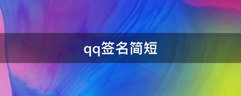 qq签名简短（qq签名简短有深意古风）