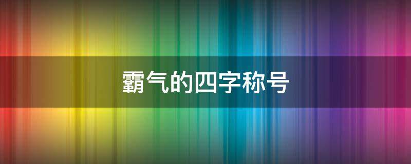 霸气的四字称号 霸气的四字称号大全