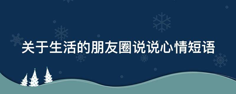 关于生活的朋友圈说说心情短语 关于生活的朋友圈说说心情短语简短