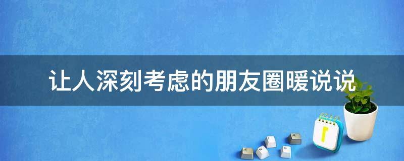 让人深刻考虑的朋友圈暖说说 考虑事情的说说