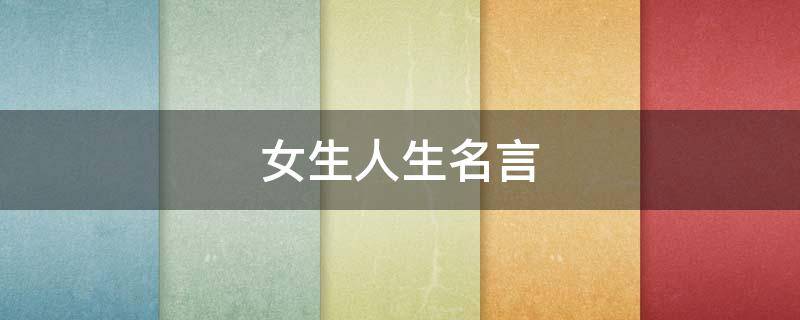 女生人生名言（女生人生名言名句大全）