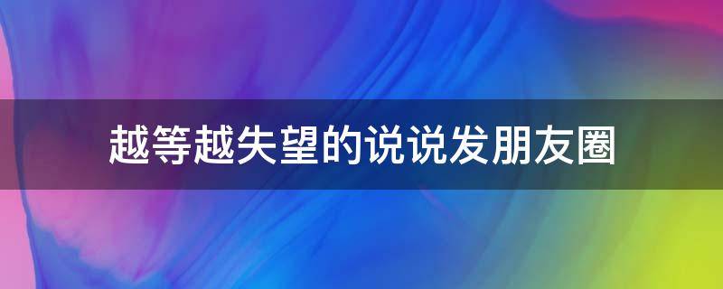 越等越失望的说说发朋友圈 越等越失落
