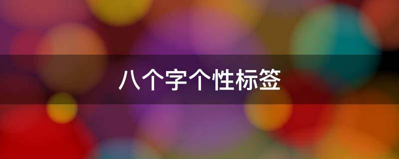 八个字个性标签 八个字个性标签怎么写