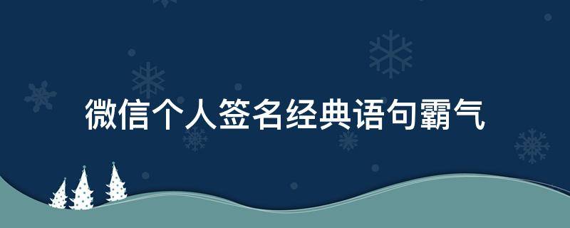 微信个人签名经典语句霸气（微信个人签名经典语句励志）
