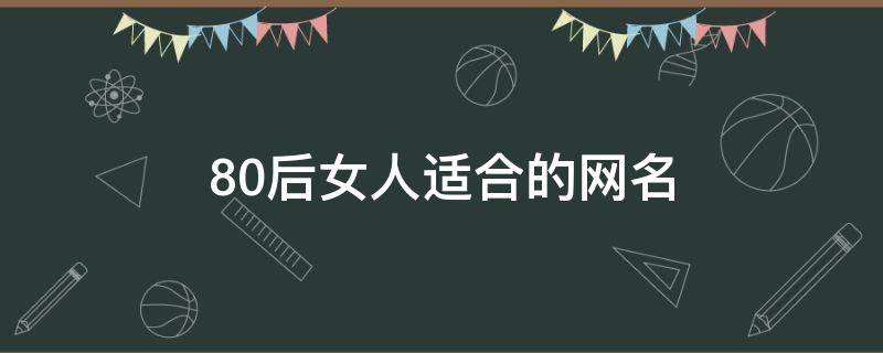 80后女人适合的网名 80后女人适合的网名大全