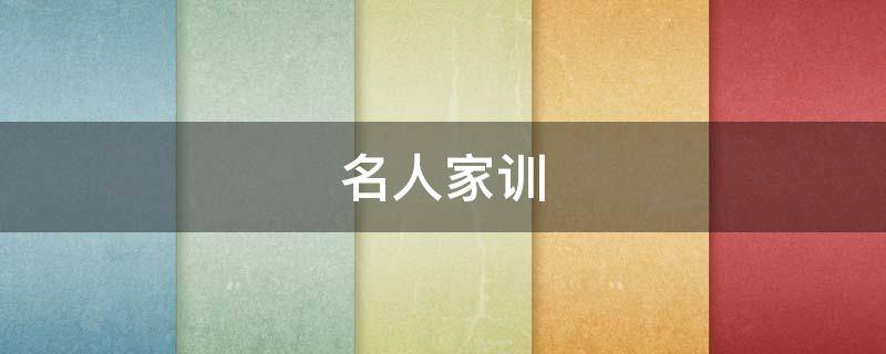 名人家训（名人家训家风故事）