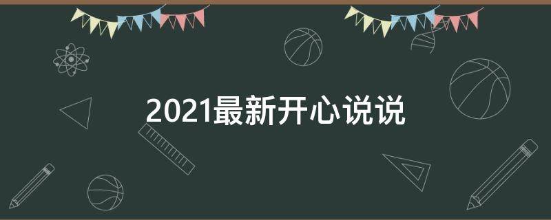 2021最新开心说说（开心说说大全）