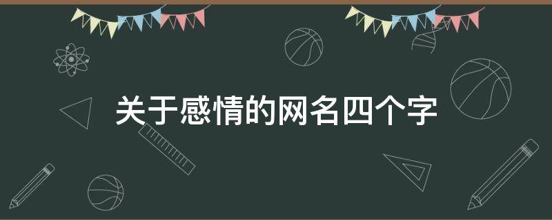 关于感情的网名四个字（关于感情的网名四个字男）