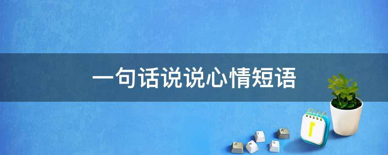 一句话说说心情短语（一句话说说心情短语简短）
