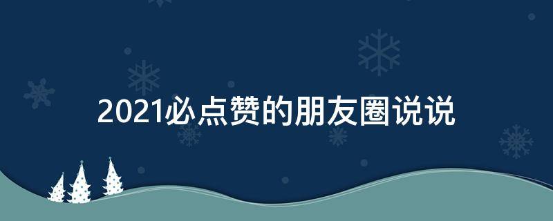 2021必点赞的朋友圈说说 2020必点赞的朋友圈说说