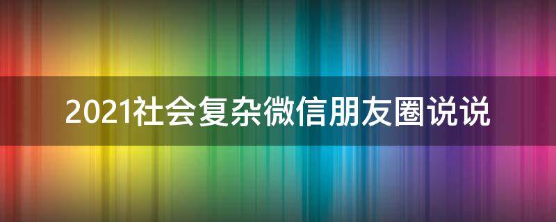 2021社会复杂微信朋友圈说说 2021社会复杂微信朋友圈说说图片